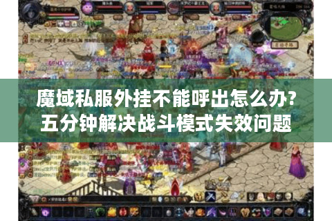 魔域私服外挂不能呼出怎么办?五分钟解决战斗模式失效问题