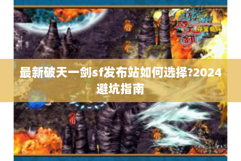 最新破天一剑sf发布站如何选择?2024避坑指南