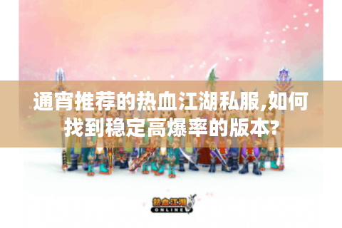 通宵推荐的热血江湖私服,如何找到稳定高爆率的版本?