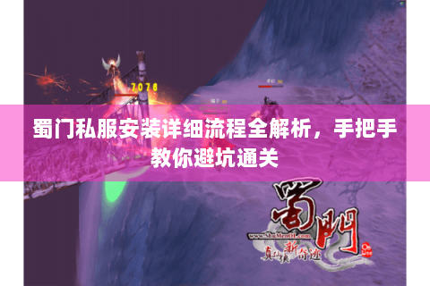 蜀门私服安装详细流程全解析，手把手教你避坑通关