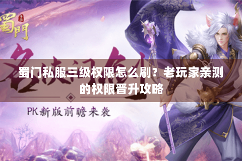 蜀门私服三级权限怎么刷？老玩家亲测的权限晋升攻略