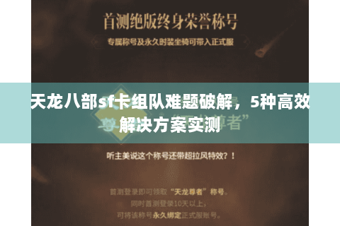 天龙八部sf卡组队难题破解，5种高效解决方案实测