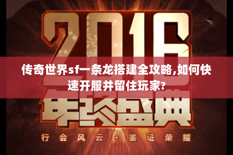传奇世界sf一条龙搭建全攻略,如何快速开服并留住玩家?