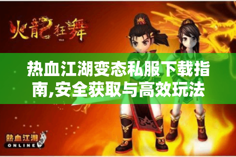 热血江湖变态私服下载指南,安全获取与高效玩法全解析