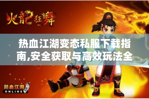 热血江湖变态私服下载指南,安全获取与高效玩法全解析