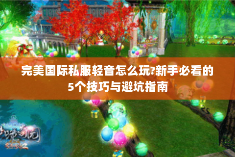 完美国际私服轻音怎么玩?新手必看的5个技巧与避坑指南