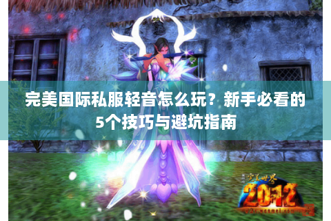 完美国际私服轻音怎么玩？新手必看的5个技巧与避坑指南