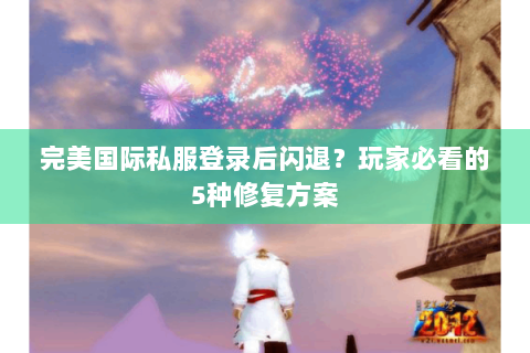 完美国际私服登录后闪退？玩家必看的5种修复方案