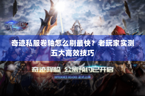 奇迹私服卷轴怎么刷最快？老玩家实测五大高效技巧