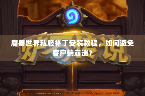 魔兽世界私服补丁安装教程，如何避免客户端崩溃？