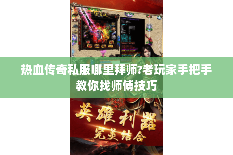 热血传奇私服哪里拜师?老玩家手把手教你找师傅技巧