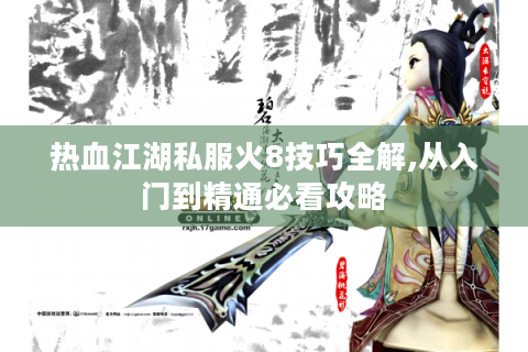 热血江湖私服火8技巧全解,从入门到精通必看攻略