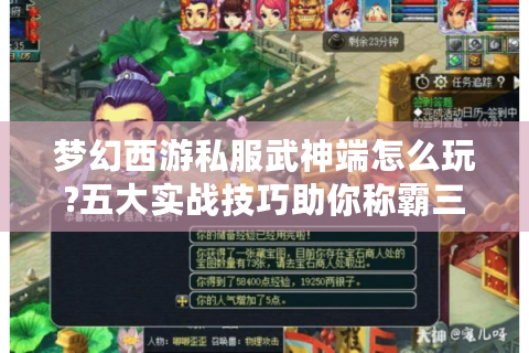 梦幻西游私服武神端怎么玩?五大实战技巧助你称霸三界