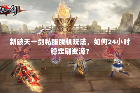 新破天一剑私服脱机玩法，如何24小时稳定刷资源？