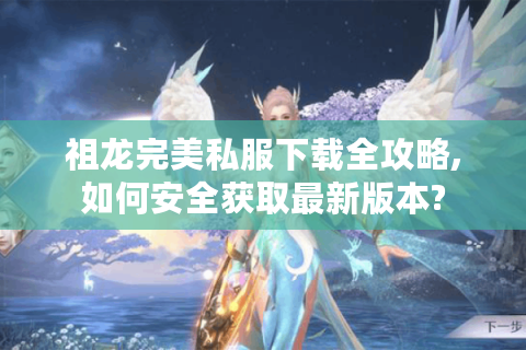 祖龙完美私服下载全攻略,如何安全获取最新版本?