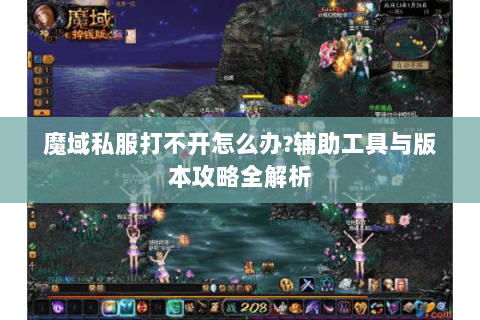 魔域私服打不开怎么办？辅助工具与版本攻略全解析