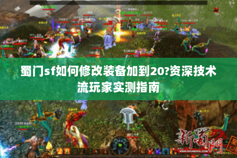 蜀门sf如何修改装备加到20?资深技术流玩家实测指南