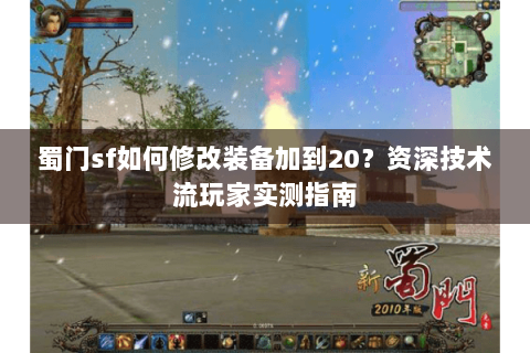 蜀门sf如何修改装备加到20？资深技术流玩家实测指南