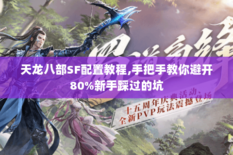 天龙八部SF配置教程,手把手教你避开80%新手踩过的坑