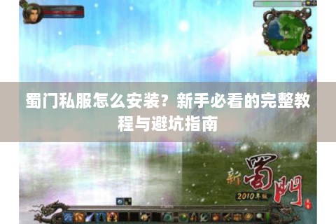 蜀门私服怎么安装？新手必看的完整教程与避坑指南