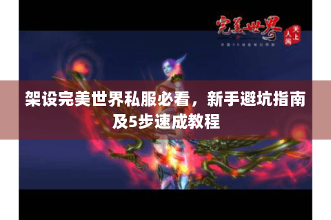 架设完美世界私服必看，新手避坑指南及5步速成教程