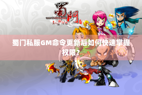 蜀门私服GM命令更新后如何快速掌握权限？