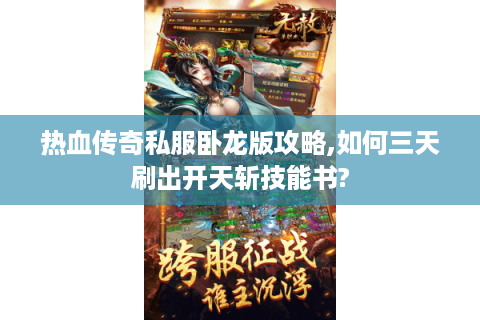 热血传奇私服卧龙版攻略,如何三天刷出开天斩技能书?