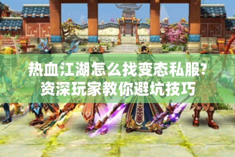 热血江湖怎么找变态私服?资深玩家教你避坑技巧