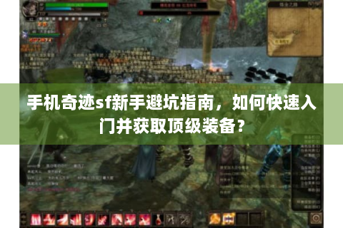 手机奇迹sf新手避坑指南，如何快速入门并获取顶级装备？