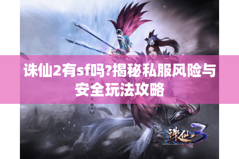 诛仙2有sf吗?揭秘私服风险与安全玩法攻略