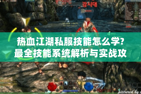 热血江湖私服技能怎么学?最全技能系统解析与实战攻略