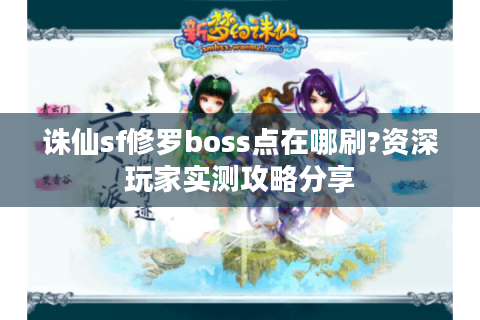 诛仙sf修罗boss点在哪刷?资深玩家实测攻略分享