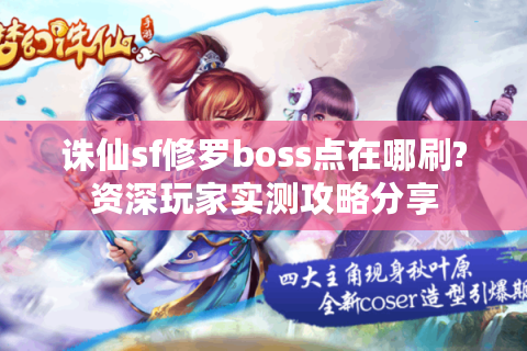 诛仙sf修罗boss点在哪刷?资深玩家实测攻略分享