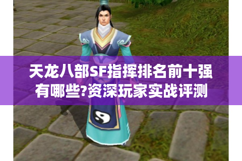 天龙八部SF指挥排名前十强有哪些?资深玩家实战评测
