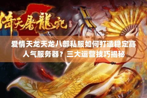 爱情天龙天龙八部私服如何打造稳定高人气服务器？三大运营技巧揭秘