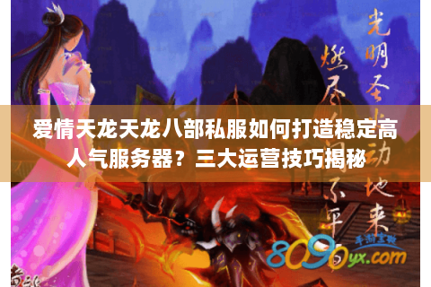 爱情天龙天龙八部私服如何打造稳定高人气服务器？三大运营技巧揭秘