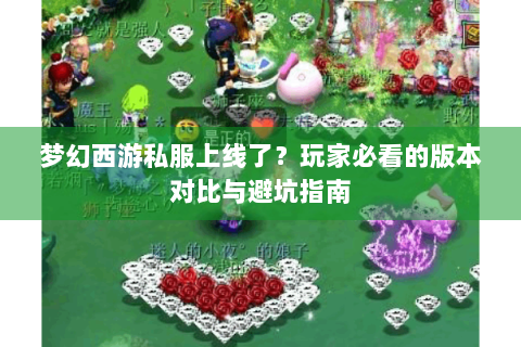 梦幻西游私服上线了？玩家必看的版本对比与避坑指南