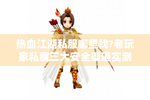 热血江湖私服哪里找?老玩家私藏三大安全渠道实测
