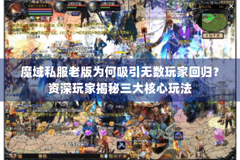 魔域私服老版为何吸引无数玩家回归？资深玩家揭秘三大核心玩法