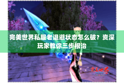 完美世界私服老退避状态怎么破？资深玩家教你三步根治