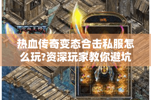 热血传奇变态合击私服怎么玩?资深玩家教你避坑选服秘诀