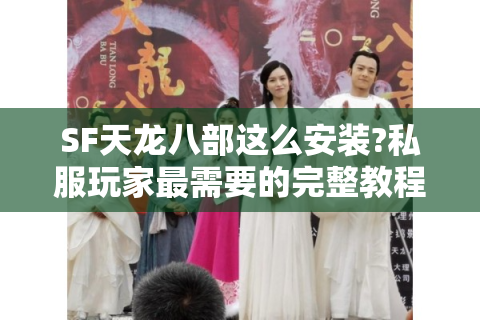 SF天龙八部这么安装?私服玩家最需要的完整教程