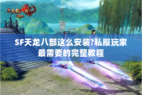SF天龙八部这么安装?私服玩家最需要的完整教程