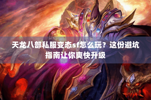 天龙八部私服变态sf怎么玩？这份避坑指南让你爽快升级
