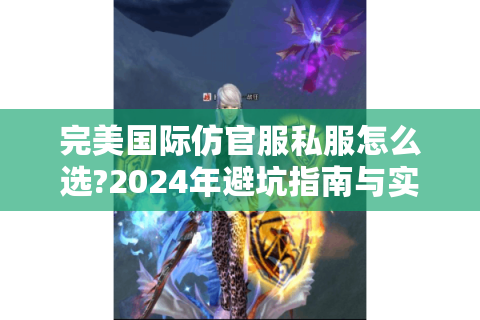完美国际仿官服私服怎么选?2024年避坑指南与实战攻略