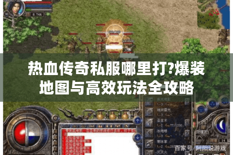 热血传奇私服哪里打?爆装地图与高效玩法全攻略