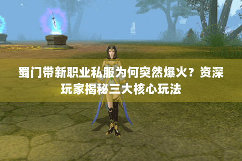 蜀门带新职业私服为何突然爆火？资深玩家揭秘三大核心玩法
