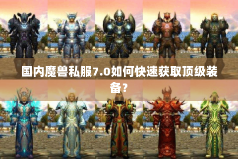 国内魔兽私服7.0如何快速获取顶级装备？