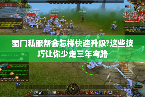 蜀门私服帮会怎样快速升级?这些技巧让你少走三年弯路