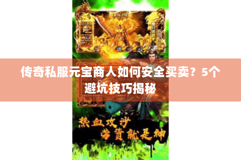 传奇私服元宝商人如何安全买卖？5个避坑技巧揭秘